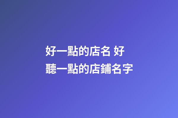 好一點的店名 好聽一點的店鋪名字-第1張-店鋪起名-玄機派